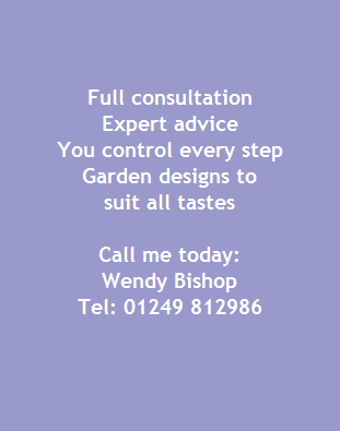 Full consultation
Expert advice
You control every step
Garden designs to
suit all tastes

Call me today:
Wendy Bishop
Tel: 01249 812986